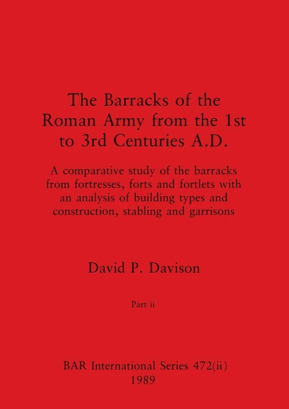 The Barracks of the Roman Army from the 1st to 3rd Centuries A.D., Part ii: 472 (BAR International)