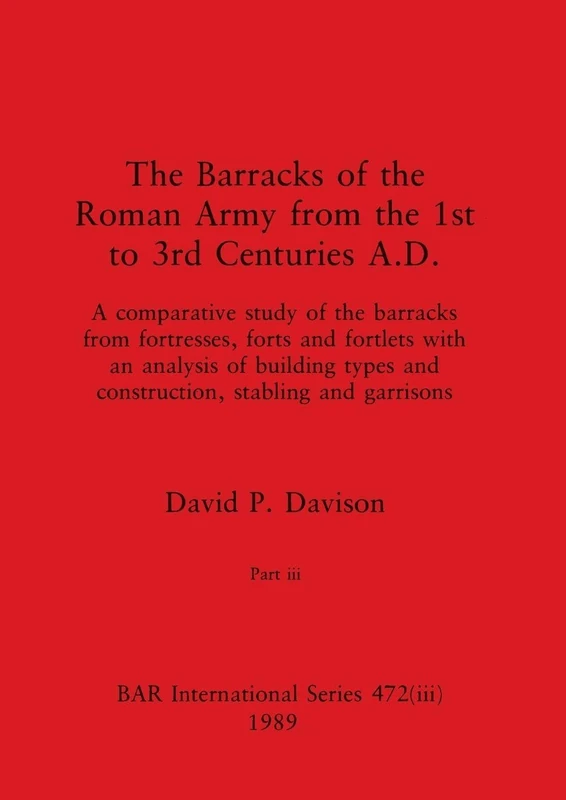 The Barracks of the Roman Army from the 1st to 3rd Centuries A.D., Part iii: 472 (BAR International)