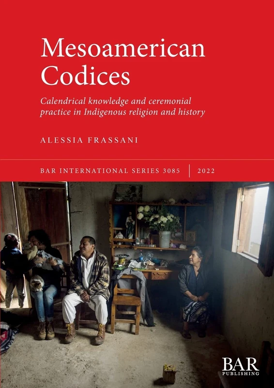 Mesoamerican Codices: Calendrical knowledge and ceremonial practice in Indigenous religion and history: 3085 (British Archaeological Reports International Series)