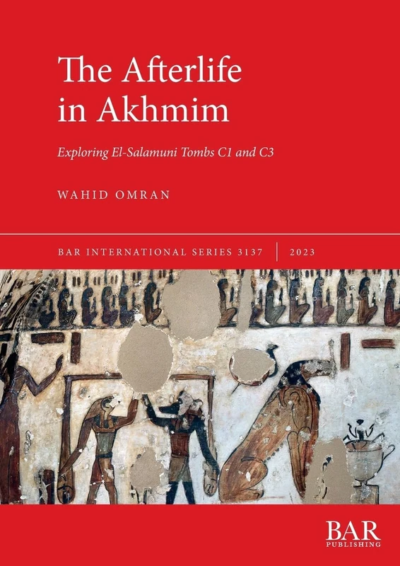The Afterlife in Akhmim: Exploring El-Salamuni Tombs C1 and C3: 3137 (British Archaeological Reports International Series)