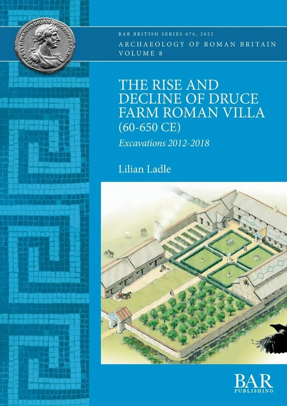 The Rise and Decline of Druce Farm Roman Villa (AD 60-650): Excavations 2012-2018: 676 (British Archaeological Reports British Series)