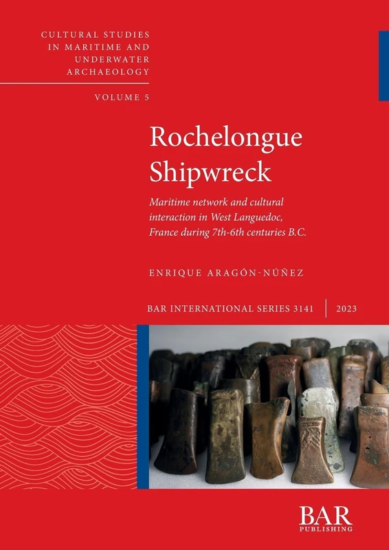Rochelongue Shipwreck: Maritime network and cultural interaction in West Languedoc, France during 7th-6th centuries B.C.: 3141 (British Archaeological Reports International Series)