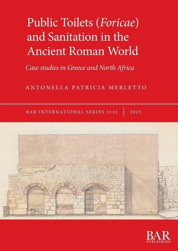 Public Toilets (Foricae) and Sanitation in the Ancient Roman World: Case studies in Greece and North Africa: 3131 (British Archaeological Reports International Series)