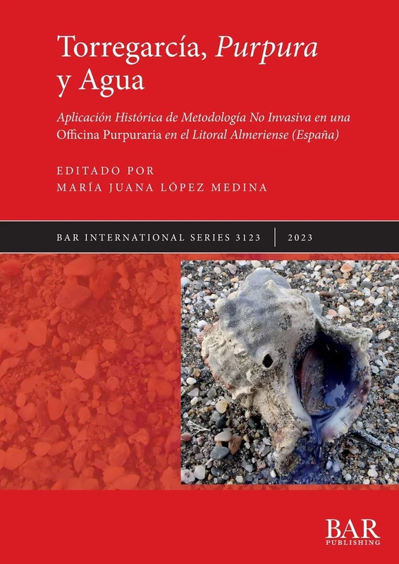 Torregarcía, Purpura y Agua: Aplicación Histórica de Metodología No Invasiva en una Officina Purpuraria en el Litoral Almeriense (España): 3123 (British Archaeological Reports International Series)