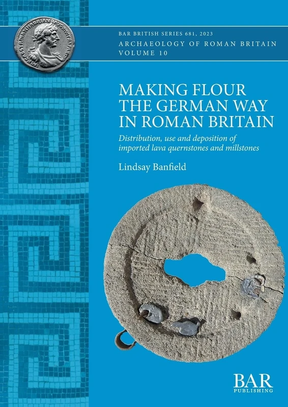 Making Flour the German Way in Roman Britain: Distribution, use and deposition of imported lava quernstones and millstones: 681 (British Archaeological Reports British Series)