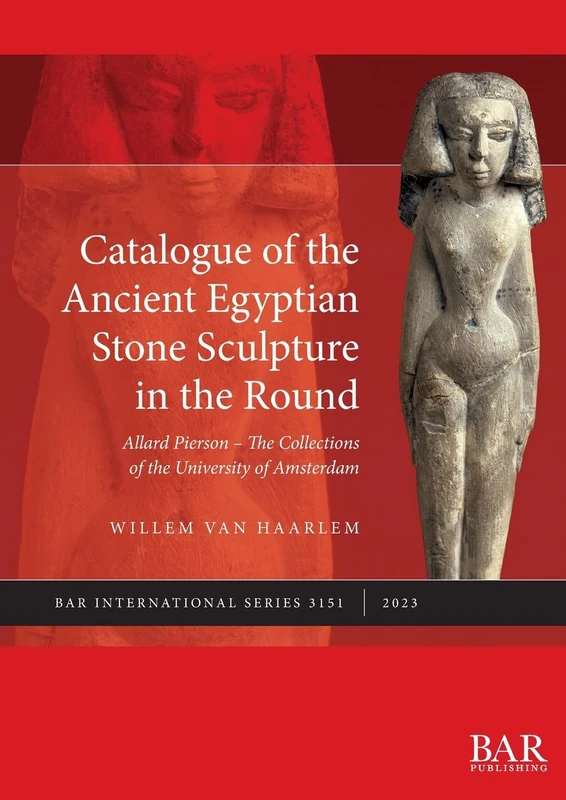 Catalogue of the Ancient Egyptian Stone Sculpture in the Round: Allard Pierson - The Collections of the University of Amsterdam: 3151 (British Archaeological Reports International Series)