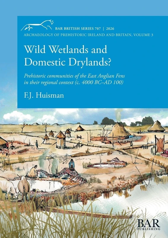 Wild Wetlands and Domestic Drylands?: Prehistoric communities of the East Anglian Fens in their regional context (c. 4000 BC-AD 100): 707 (British)