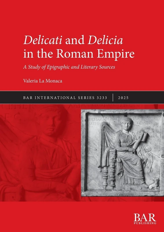Delicati and Delicia in the Roman Empire: A Study of Epigraphic and Literary Sources: 3233 (International)
