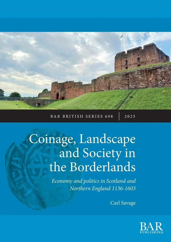 Coinage, Landscape and Society in the Borderlands: Economy and politics in Scotland and Northern England 1136-1603: 698 (British)