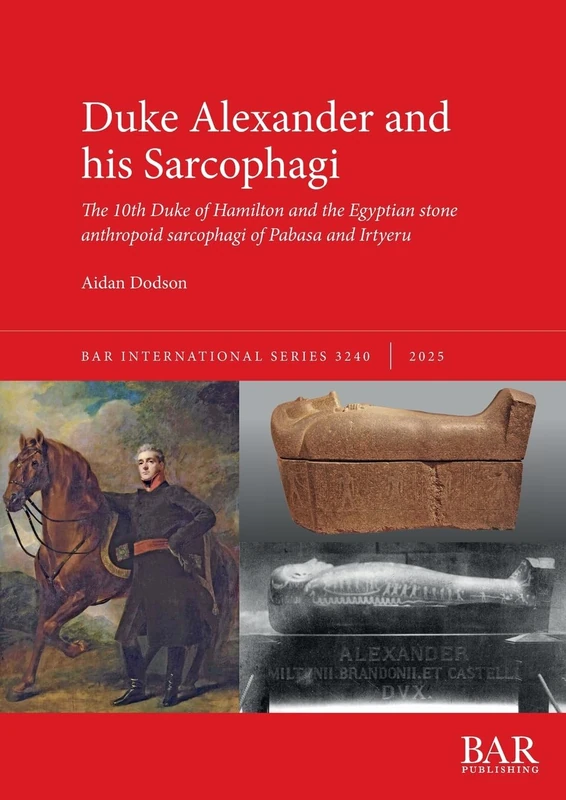Duke Alexander and his Sarcophagi: The 10th Duke of Hamilton and the Egyptian stone anthropoid sarcophagi of Pabasa and Irtyeru: 3240 (International)