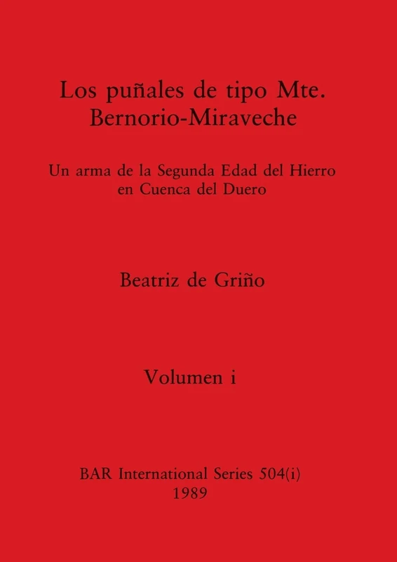 Los puñales de tipo Mte. Bernorio-Miraveche, Volumen i: Un arma de la Segunda Edad del Hierro en Cuenca del Duero: 504 (BAR International)