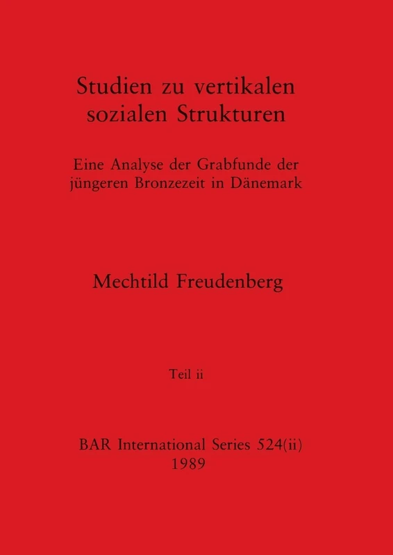 Studien zu vertikalen sozialen Strukturen, Teil ii: Eine Analyse der Grabfunde der jüngeren Bronzezeit in Dänemark: 524 (BAR International)