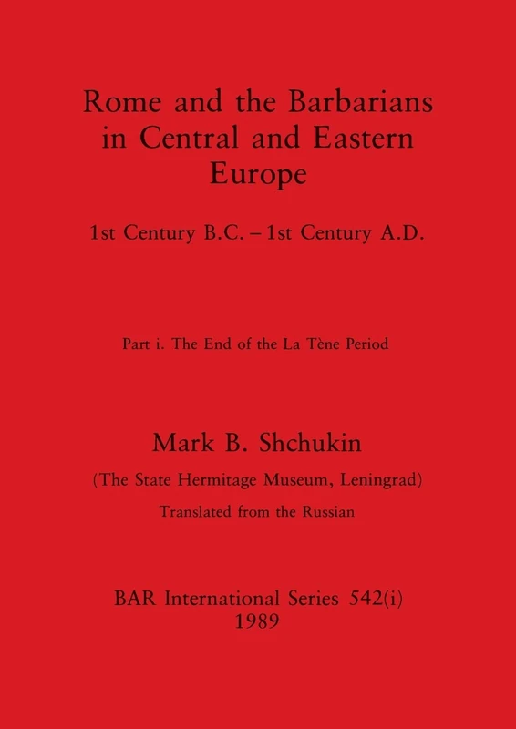 Rome and the Barbarians in Central and Eastern Europe, Part i: 1st Century B.C. - 1st Century A.D. The End of the La Tène Period: 542 (BAR International)