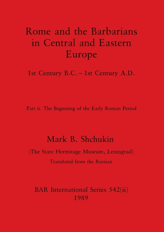 Rome and the Barbarians in Central and Eastern Europe, Part ii: 1st Century B.C. - 1st Century A.D. The Beginning of the Early Roman Period: 542 (BAR International)