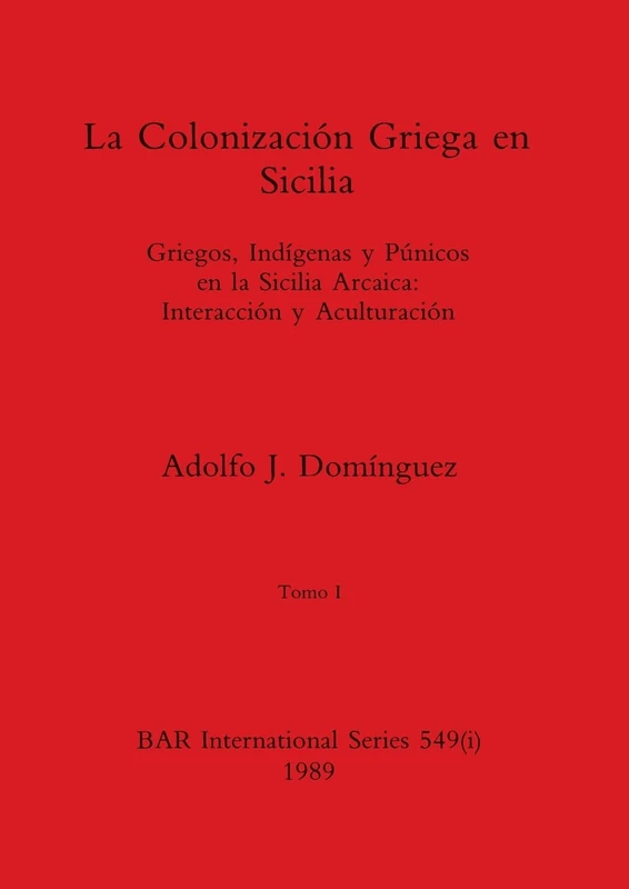 La Colonización Griega en Sicilia, Tomo I: Griegos, Indígenas y Púnicos en la Sicilia Arcaica-Interacción y Aculturación: 549 (BAR International)