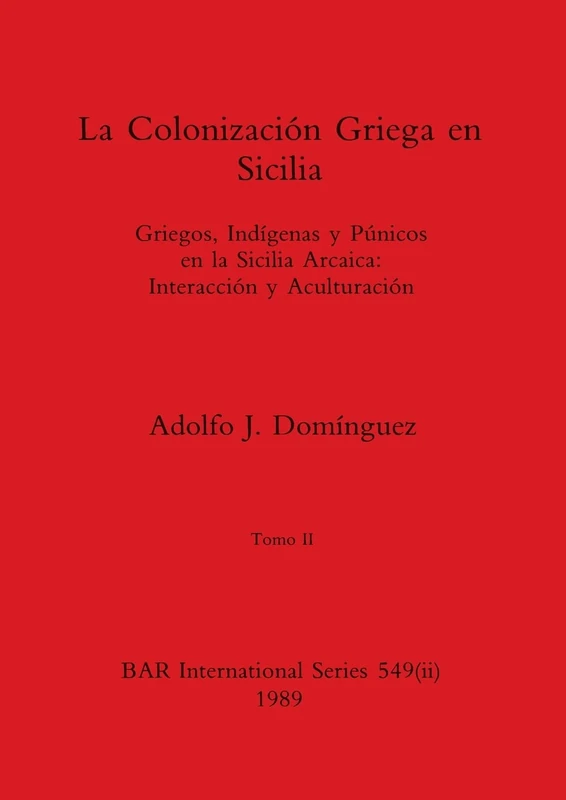 La Colonización Griega en Sicilia, Tomo II: Griegos, Indígenas y Púnicos en la Sicilia Arcaica-Interacción y Aculturación: 549 (BAR International)