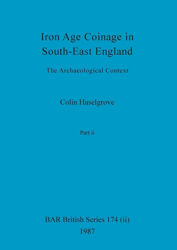 Iron Age Coinage in South-East England, Part ii: The Archaeological Context: 174 (BAR British)