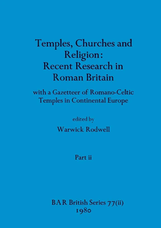 Temples, Churches and Religion: Recent Research in Roman Britain, Part ii: with a Gazetteer of Romano-Celtic Temples in Continental Europe: 77 (BAR British)