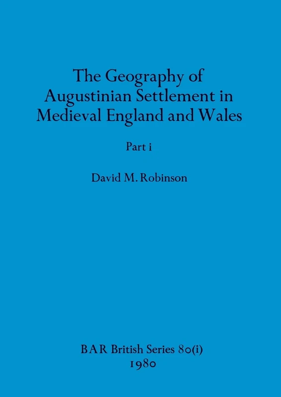 The Geography of Augustinian Settlement in Medieval England and Wales, Part i: 80 (BAR British)