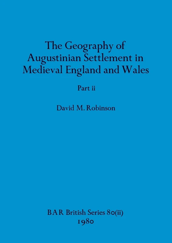 The Geography of Augustinian Settlement in Medieval England and Wales, Part ii: 80 (BAR British)