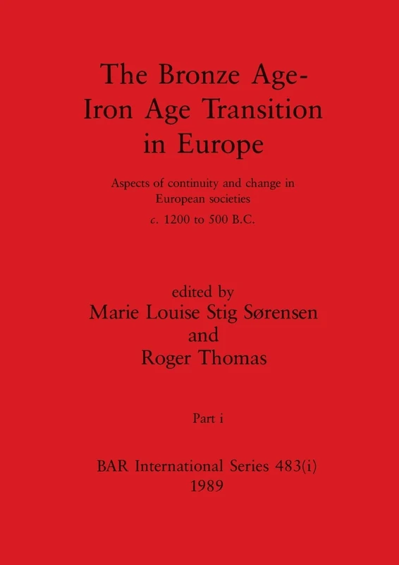 The Bronze Age - Iron Age Transition in Europe, Part i: Aspects of continuity and change in European societies c.1200 to 500 B.C.: 483 (BAR International)