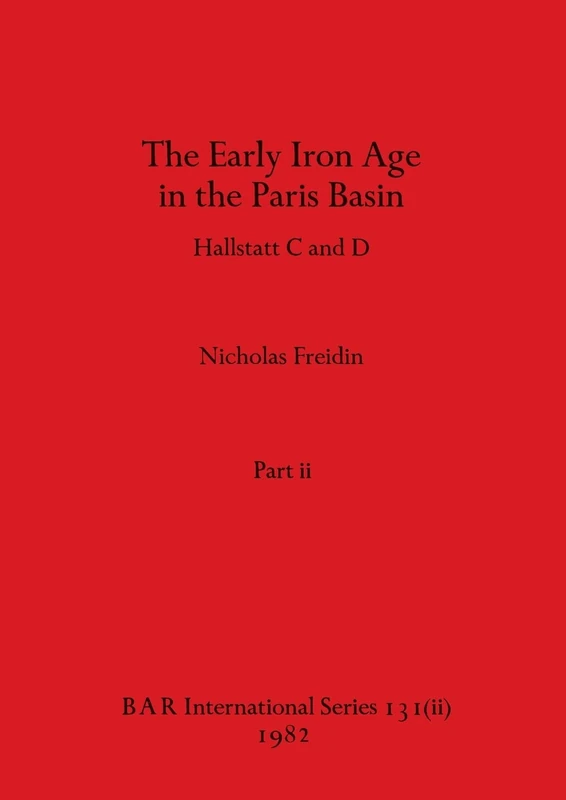 The Early Iron Age in the Paris Basin, Part ii: Hallstatt C and D: 131 (BAR International)
