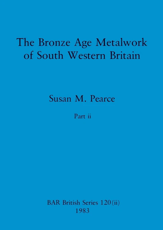 The Bronze Age Metalwork of South Western Britain, Part ii: 120 (BAR British)