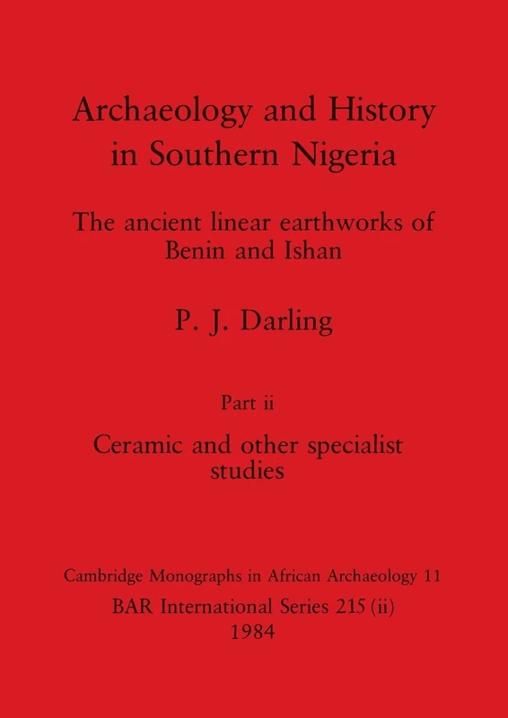 Archaeology and History in Southern Nigeria, Part ii: The ancient linear earthworks of Benin and Ishan. Part ii Ceramic and other specialist studies: 215 (BAR International)