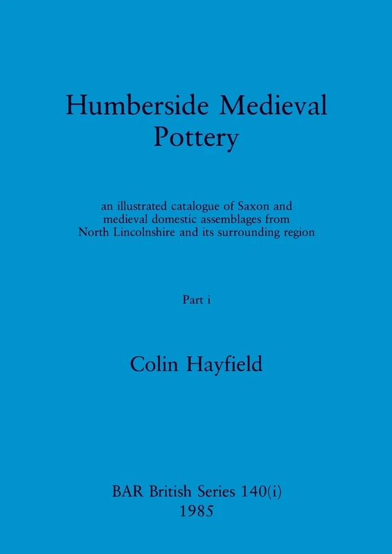 Humberside Medieval Pottery, Part i: an illustrated catalogue of Saxon and medieval domestic assemblages from North Lincolnshire and its surrounding region: 140 (BAR British)