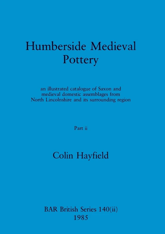 Humberside Medieval Pottery, Part ii: an illustrated catalogue of Saxon and medieval domestic assemblages from North Lincolnshire and its surrounding region: 140 (BAR British)