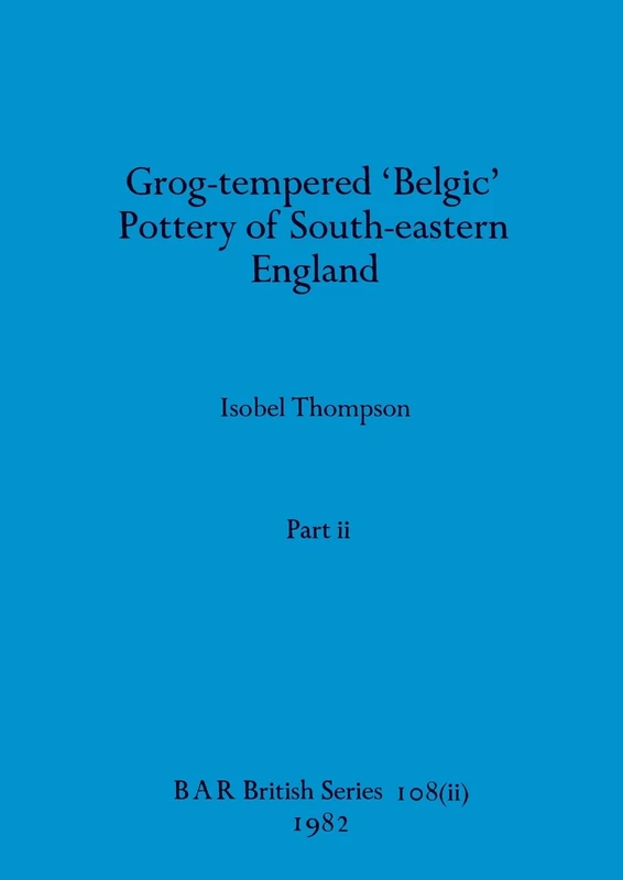 Grog-tempered 'Belgic' Pottery of South-eastern England, Part ii: 108 (BAR British)