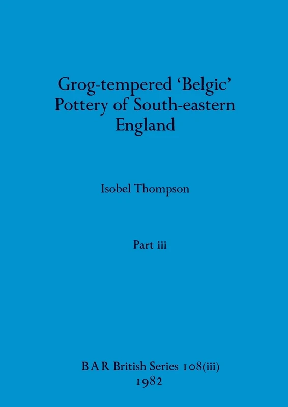 Grog-tempered 'Belgic' Pottery of South-eastern England, Part iii: 108 (BAR British)