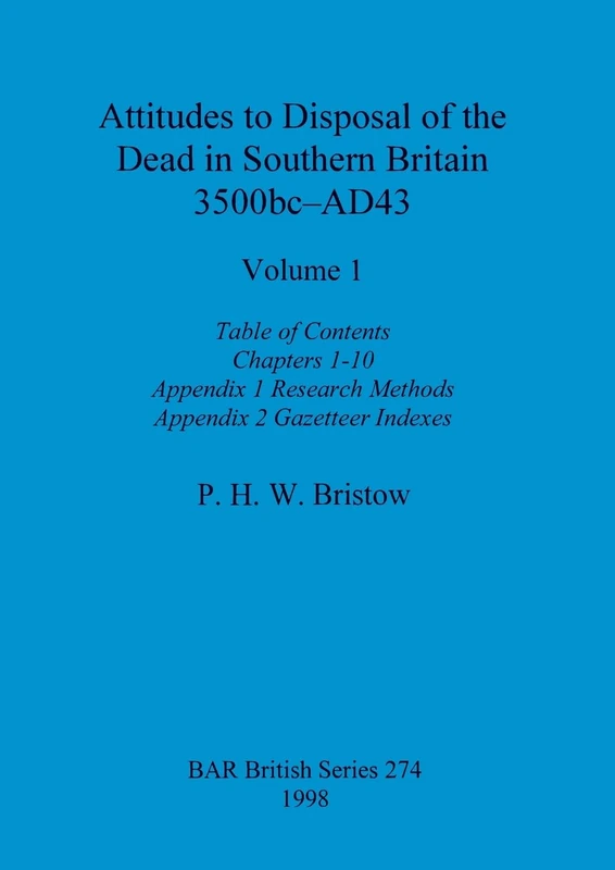 Attitudes to Disposal of the Dead in Southern Britain 3500bc-AD43, Volume 1: Table of Contents, Chapters 1-10, Appendix 1 - Research Methods, Appendix 2 - Gazetteer Indexes: 274 (BAR British)