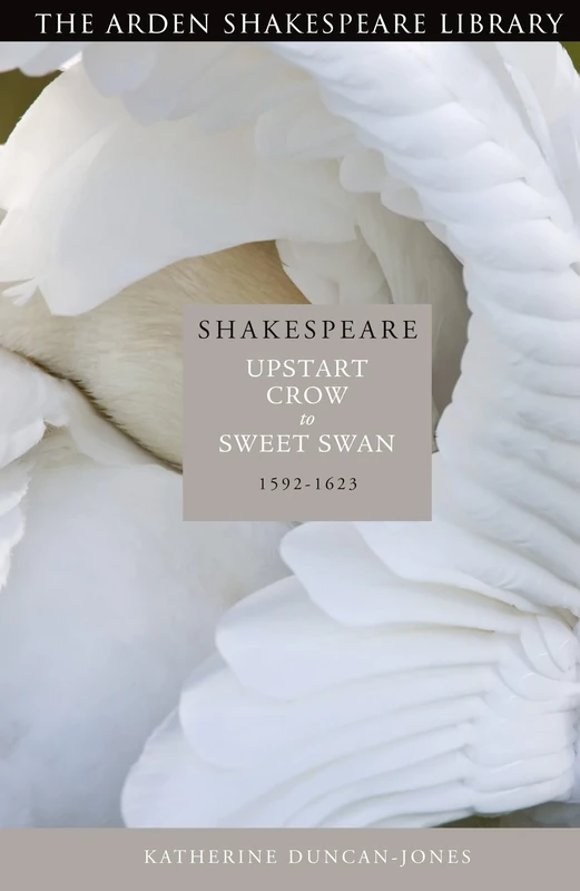 Shakespeare: Upstart Crow to Sweet Swan: 1592-1623 (Arden Shakespeare Library)