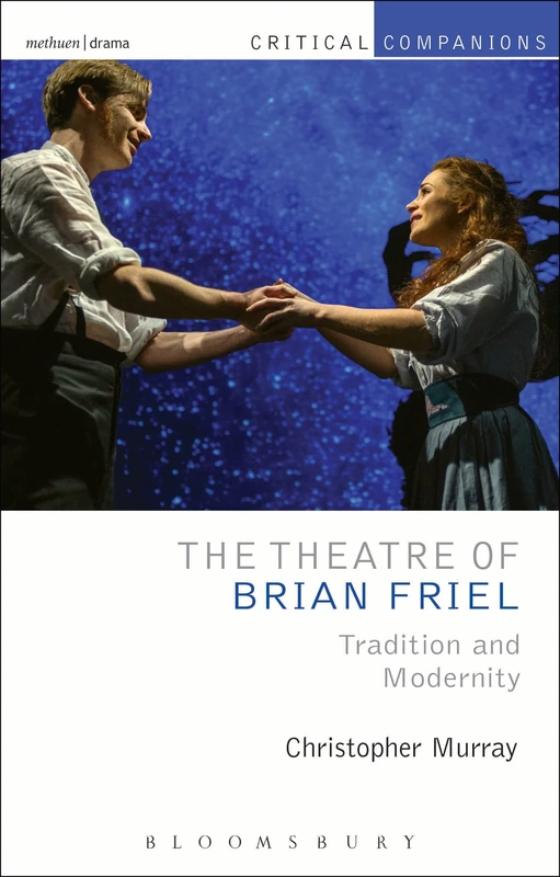 The Theatre of Brian Friel: Tradition and Modernity (Critical Companions)