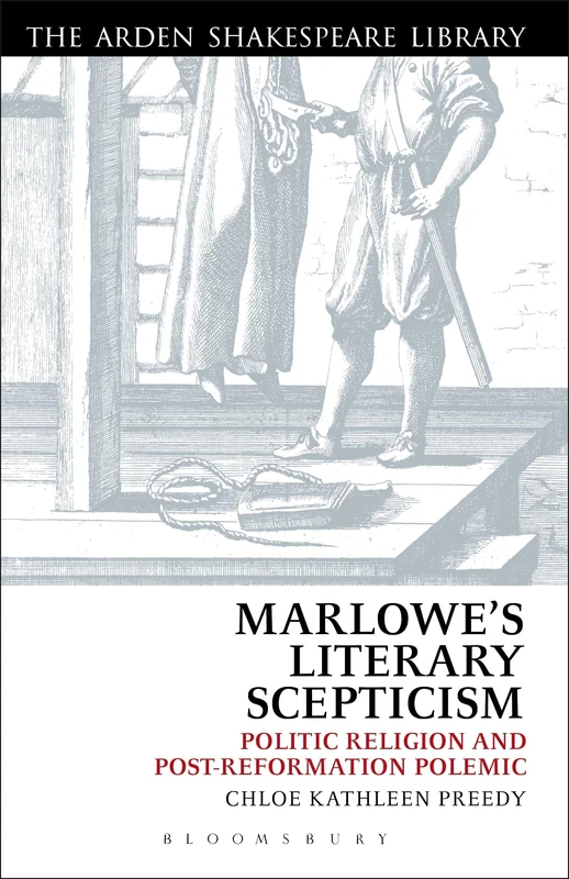 Marlowe’s Literary Scepticism: Politic Religion and Post-Reformation Polemic (Arden Shakespeare Library)