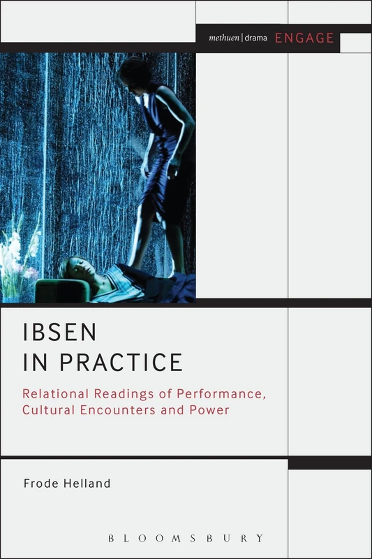 Ibsen in Practice: Relational Readings of Performance, Cultural Encounters and Power (Methuen Drama Engage)