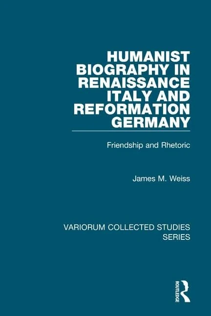Humanist Biography in Renaissance Italy and Reformation Germany: Friendship and Rhetoric (Variorum Collected Studies)