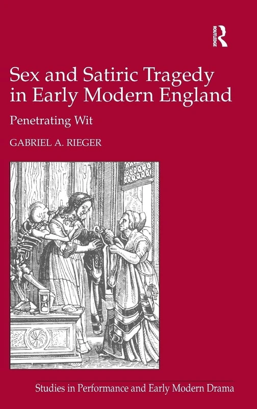 Sex and Satiric Tragedy in Early Modern England: Penetrating Wit (Studies in Performance and Early Modern Drama)