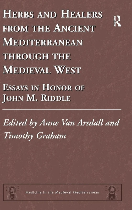 Herbs and Healers from the Ancient Mediterranean through the Medieval West: Essays in Honor of John M. Riddle: 4 (Medicine in the Medieval Mediterranean)