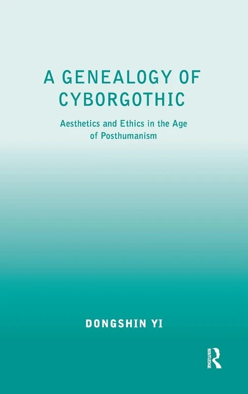 A Genealogy of Cyborgothic: Aesthetics and Ethics in the Age of Posthumanism