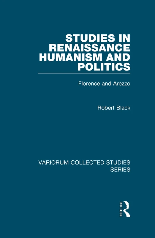 Studies in Renaissance Humanism and Politics: Florence and Arezzo (Variorum Collected Studies)