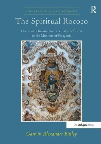 The Spiritual Rococo: Decor and Divinity from the Salons of Paris to the Missions of Patagonia (Visual Culture in Early Modernity) - Image 1