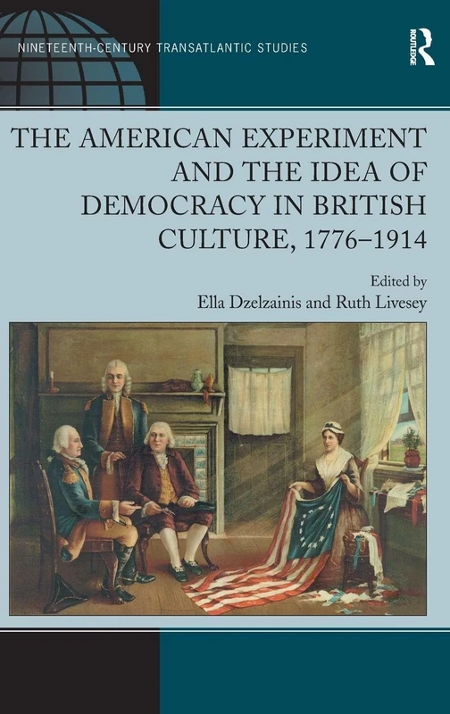 The American Experiment and the Idea of Democracy in British Culture, 1776–1914 (Ashgate Series in Nineteenth-Century Transatlantic Studies)