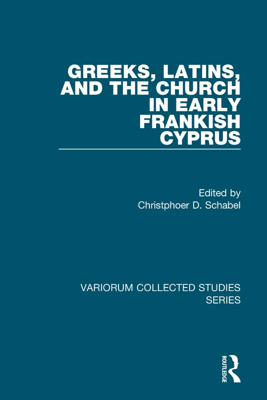 Greeks, Latins, and the Church in Early Frankish Cyprus (Variorum Collected Studies)