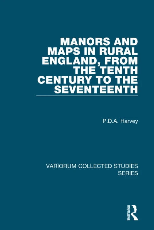 Manors and Maps in Rural England, from the Tenth Century to the Seventeenth (Variorum Collected Studies)