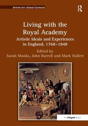 Living with the Royal Academy: Artistic Ideals and Experiences in England, 1768–1848 (British Art: Global Contexts)