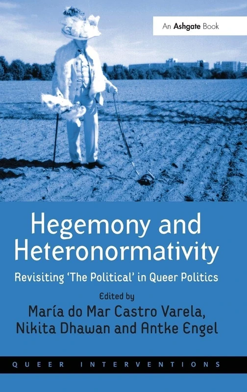 Hegemony and Heteronormativity: Revisiting 'The Political' in Queer Politics (Queer Interventions)