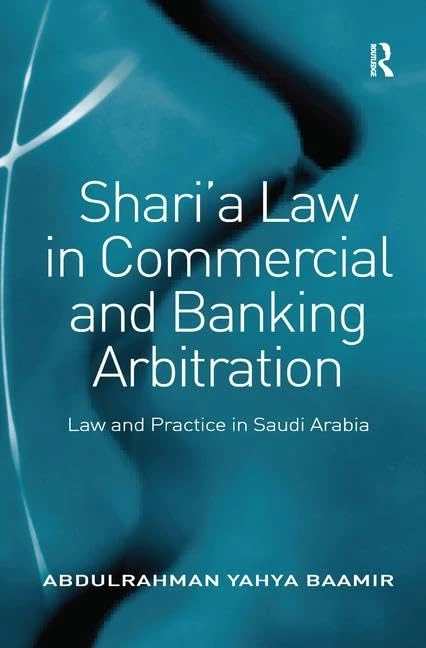 Shari’a Law in Commercial and Banking Arbitration: Law and Practice in Saudi Arabia