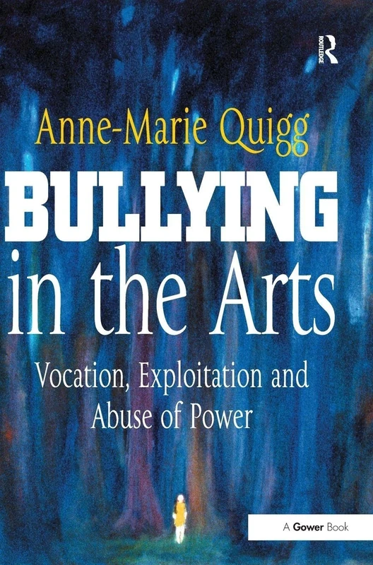Bullying in the Arts: Vocation, Exploitation and Abuse of Power (Gower Applied Business Research)